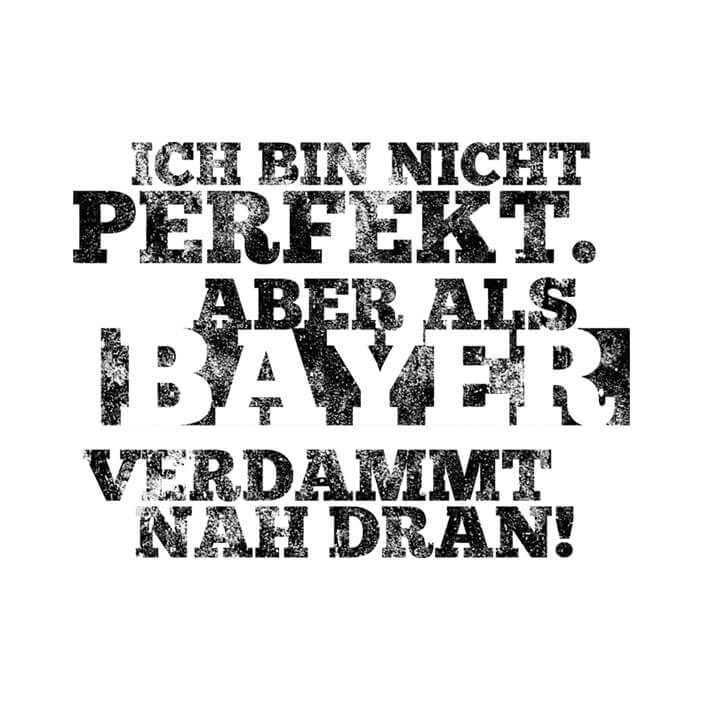 Ich bin nicht perfekt. Aber als Bayer ist man verdammt nah dran.