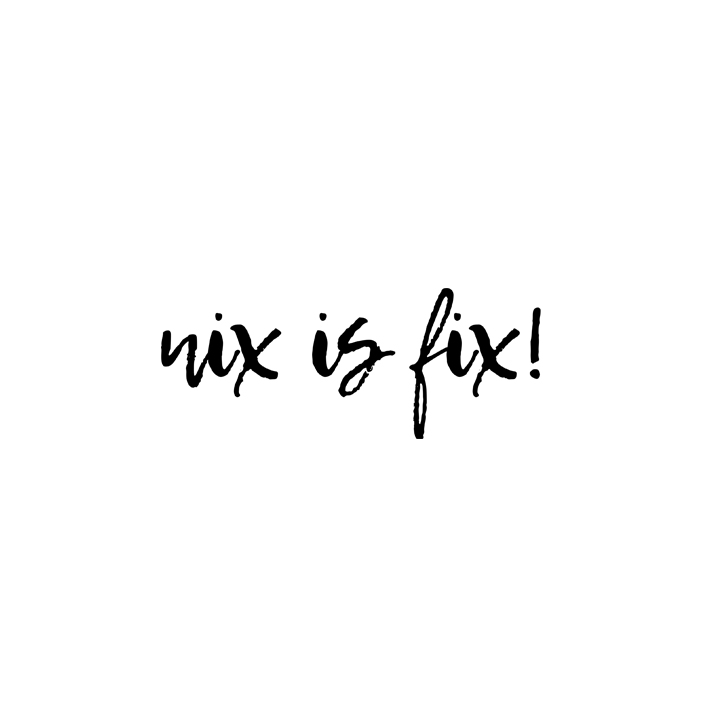 nix is fix!